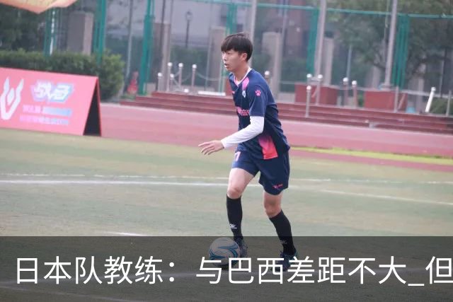 日本队教练：与巴西差距不大 但突破能力待提升